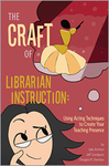 The Craft of Librarian Instruction: Using Acting Techniques to Create Your Teaching Presence by Julie Artman, Jeff Sundquist, and Douglas R. Dechow